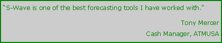 Text Box: S-Wave is one of the best forecasting tools I have worked with.			Tony Mercer			Cash Manager, ATMUSA